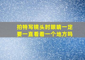 拍特写镜头时眼睛一定要一直看着一个地方吗