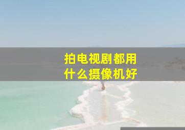 拍电视剧都用什么摄像机好