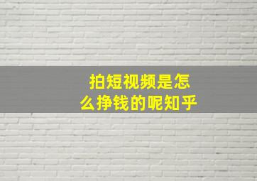 拍短视频是怎么挣钱的呢知乎