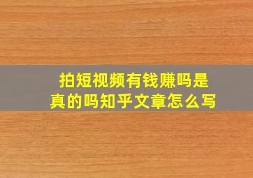 拍短视频有钱赚吗是真的吗知乎文章怎么写