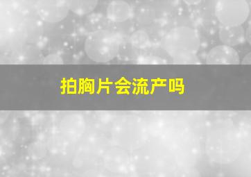 拍胸片会流产吗