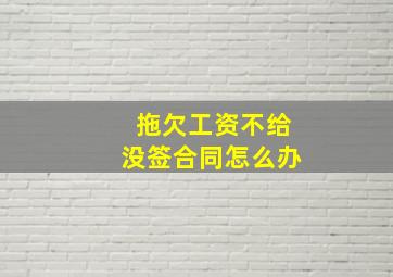 拖欠工资不给没签合同怎么办