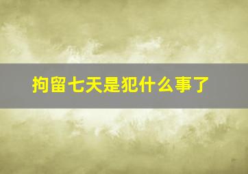 拘留七天是犯什么事了