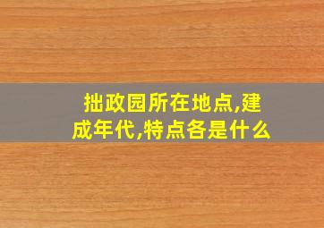 拙政园所在地点,建成年代,特点各是什么