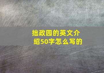 拙政园的英文介绍50字怎么写的