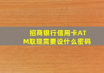 招商银行信用卡ATM取现需要设什么密码