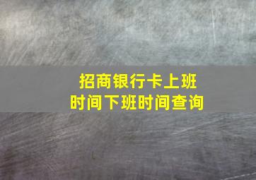 招商银行卡上班时间下班时间查询