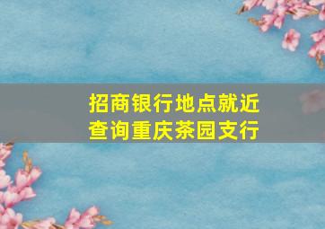 招商银行地点就近查询重庆茶园支行