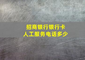 招商银行银行卡人工服务电话多少