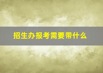 招生办报考需要带什么