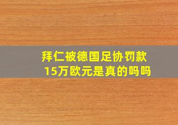 拜仁被德国足协罚款15万欧元是真的吗吗