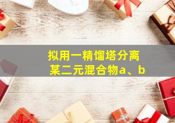 拟用一精馏塔分离某二元混合物a、b