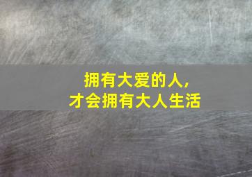 拥有大爱的人,才会拥有大人生活