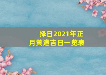 择日2021年正月黄道吉日一览表