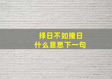 择日不如撞日什么意思下一句