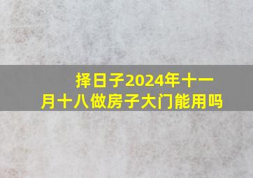 择日子2024年十一月十八做房子大门能用吗