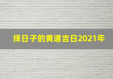 择日子的黄道吉日2021年