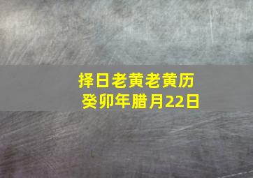 择日老黄老黄历癸卯年腊月22日