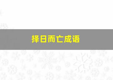 择日而亡成语