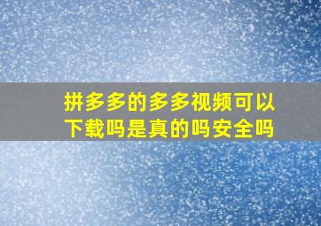 拼多多的多多视频可以下载吗是真的吗安全吗