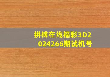 拼搏在线福彩3D2024266期试机号