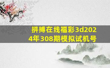 拼搏在线福彩3d2024年308期模拟试机号