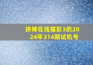 拼搏在线福彩3的2024年314期试机号