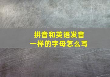 拼音和英语发音一样的字母怎么写