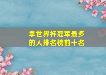 拿世界杯冠军最多的人排名榜前十名