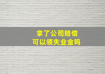 拿了公司赔偿可以领失业金吗