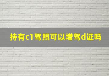 持有c1驾照可以增驾d证吗