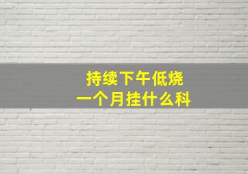 持续下午低烧一个月挂什么科