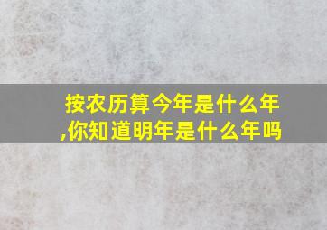 按农历算今年是什么年,你知道明年是什么年吗