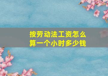 按劳动法工资怎么算一个小时多少钱