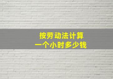 按劳动法计算一个小时多少钱