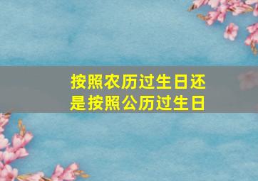 按照农历过生日还是按照公历过生日