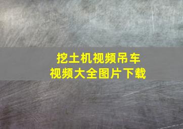 挖土机视频吊车视频大全图片下载