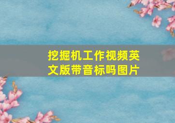 挖掘机工作视频英文版带音标吗图片