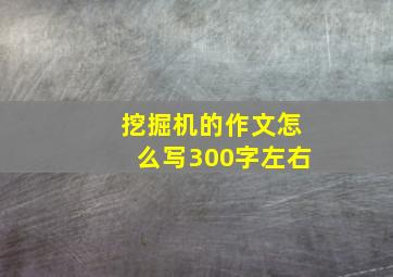 挖掘机的作文怎么写300字左右