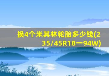 换4个米其林轮胎多少钱(235/45R18一94W)