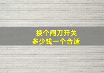 换个闸刀开关多少钱一个合适