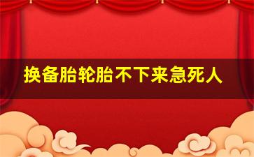 换备胎轮胎不下来急死人