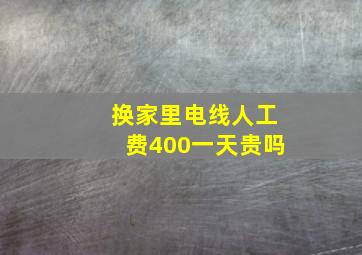 换家里电线人工费400一天贵吗