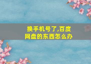 换手机号了,百度网盘的东西怎么办