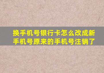 换手机号银行卡怎么改成新手机号原来的手机号注销了