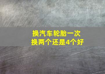 换汽车轮胎一次换两个还是4个好