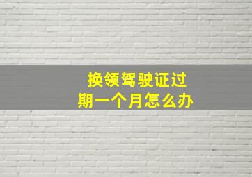 换领驾驶证过期一个月怎么办