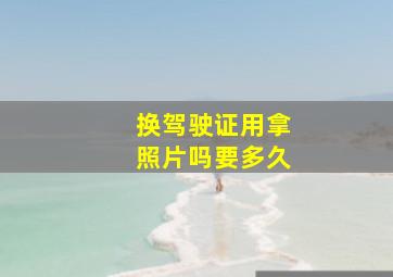 换驾驶证用拿照片吗要多久