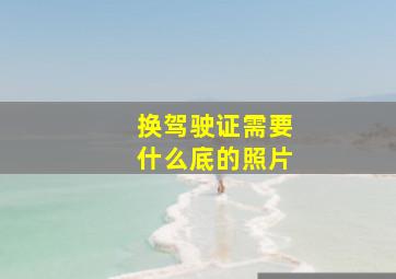 换驾驶证需要什么底的照片