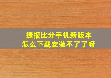 捷报比分手机新版本怎么下载安装不了了呀